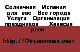 Солнечная   Испания....для  вас - Все города Услуги » Организация праздников   . Хакасия респ.